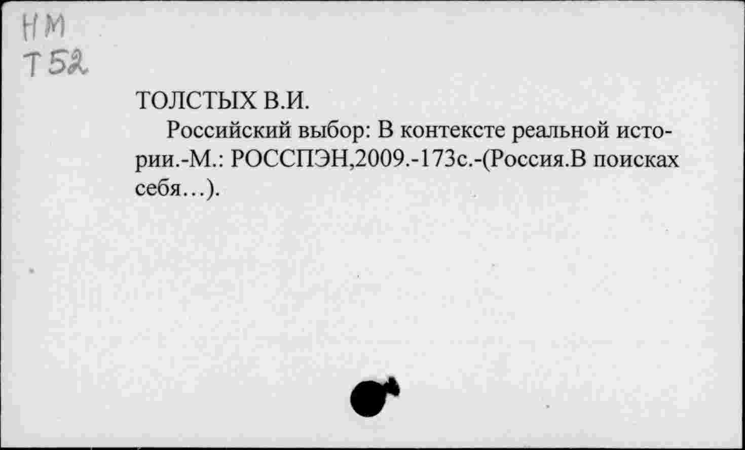 ﻿толстых в.и.
Российский выбор: В контексте реальной истории.-М.: РОССПЭН,2009.-173с.-(Россия.В поисках себя...).